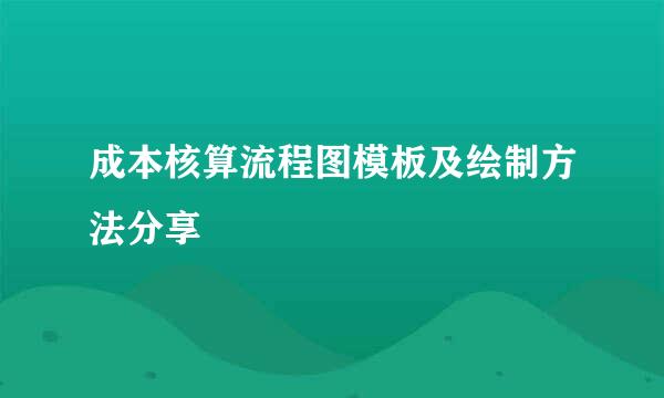 成本核算流程图模板及绘制方法分享