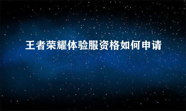 王者荣耀体验服资格如何申请