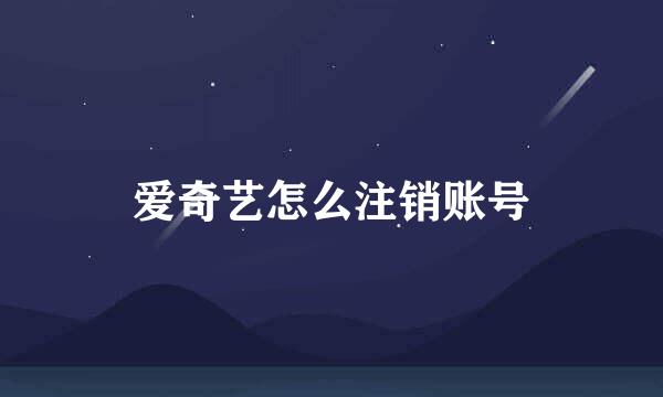 爱奇艺怎么注销账号