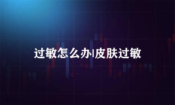 过敏怎么办|皮肤过敏