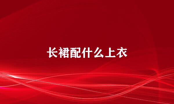 长裙配什么上衣