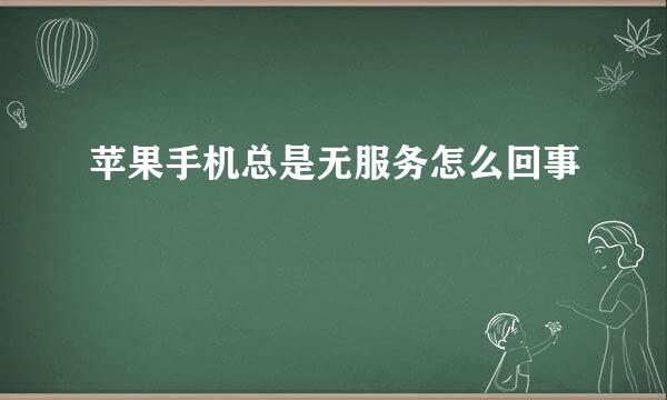 苹果手机总是无服务怎么回事