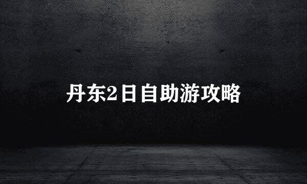 丹东2日自助游攻略