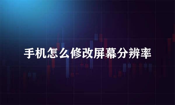 手机怎么修改屏幕分辨率