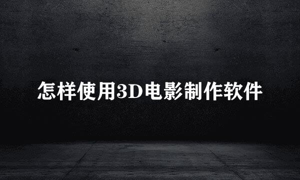 怎样使用3D电影制作软件