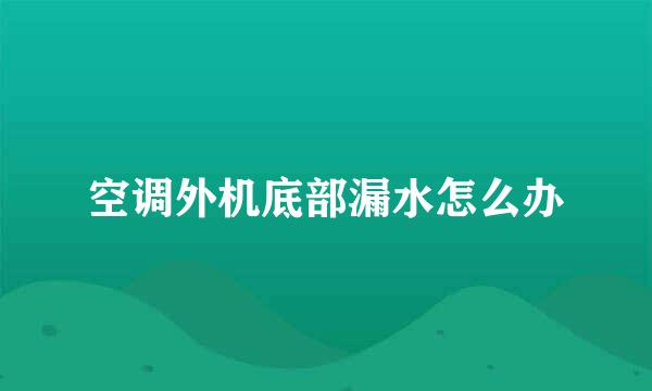 空调外机底部漏水怎么办