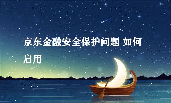 京东金融安全保护问题 如何启用