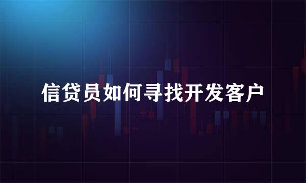 信贷员如何寻找开发客户