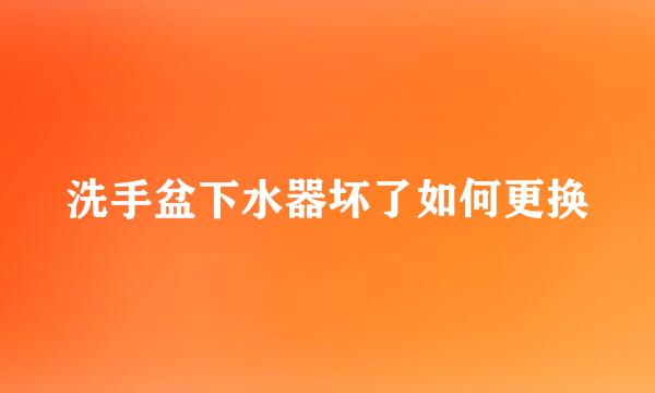 洗手盆下水器坏了如何更换