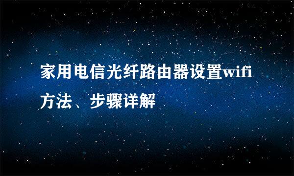 家用电信光纤路由器设置wifi方法、步骤详解