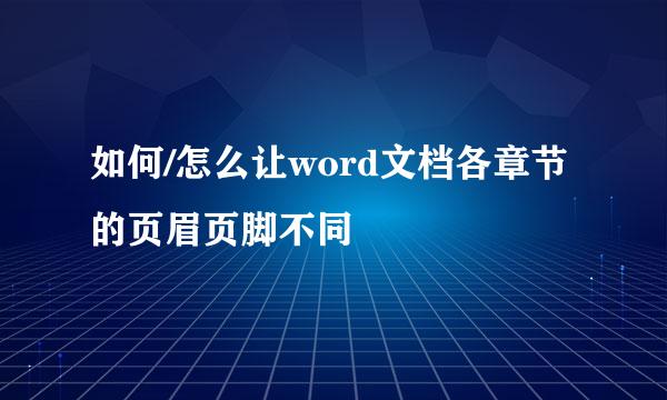 如何/怎么让word文档各章节的页眉页脚不同
