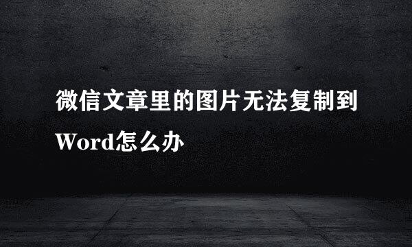 微信文章里的图片无法复制到Word怎么办