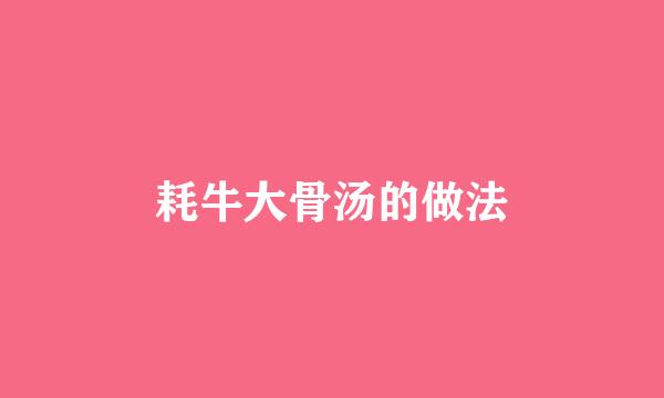 耗牛大骨汤的做法