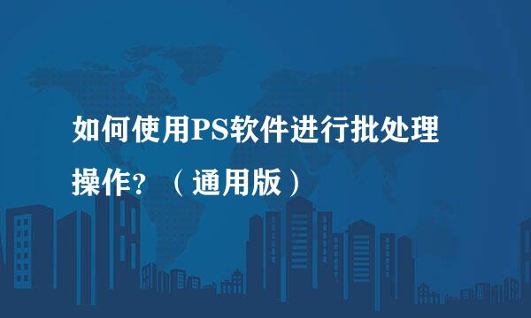 如何使用PS软件进行批处理操作？（通用版）