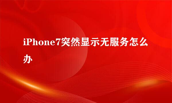 iPhone7突然显示无服务怎么办