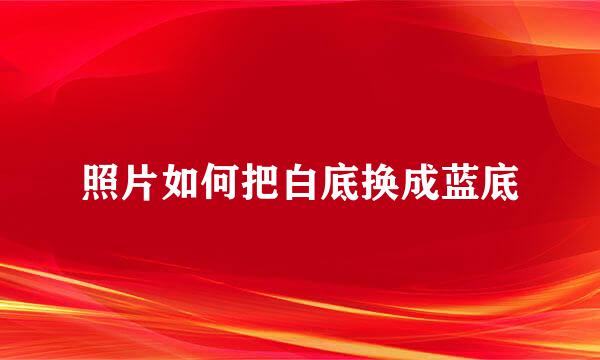 照片如何把白底换成蓝底