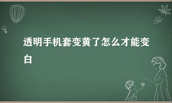 透明手机套变黄了怎么才能变白