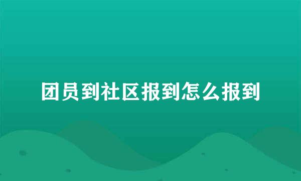 团员到社区报到怎么报到