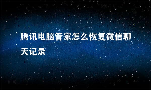 腾讯电脑管家怎么恢复微信聊天记录