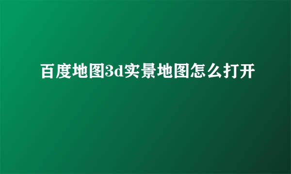 百度地图3d实景地图怎么打开