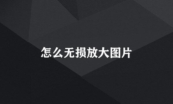 怎么无损放大图片