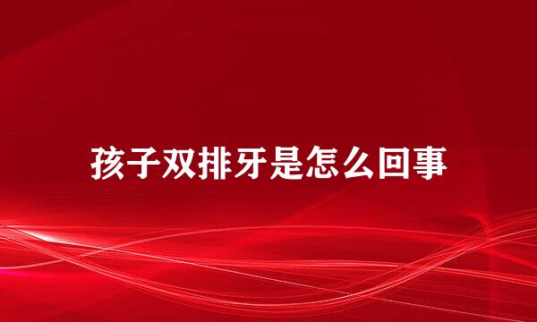 孩子双排牙是怎么回事