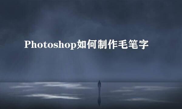 Photoshop如何制作毛笔字