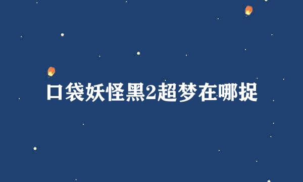 口袋妖怪黑2超梦在哪捉