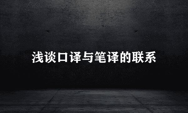 浅谈口译与笔译的联系