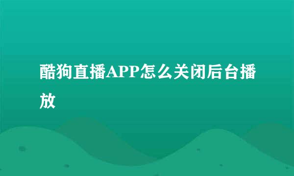 酷狗直播APP怎么关闭后台播放