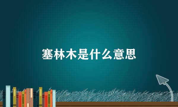 塞林木是什么意思