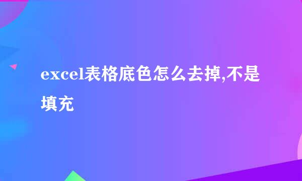 excel表格底色怎么去掉,不是填充