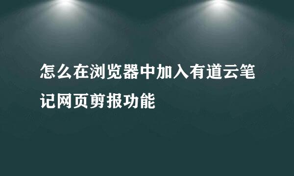 怎么在浏览器中加入有道云笔记网页剪报功能