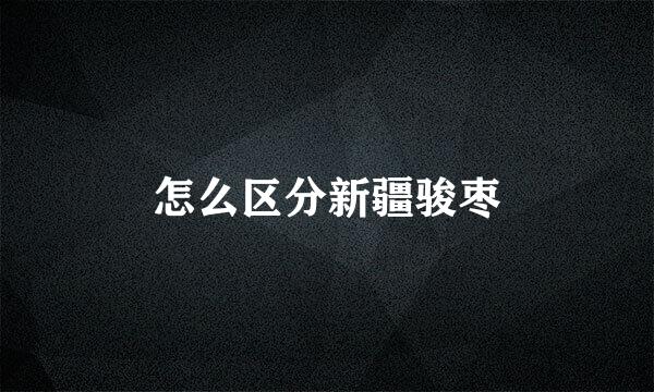 怎么区分新疆骏枣