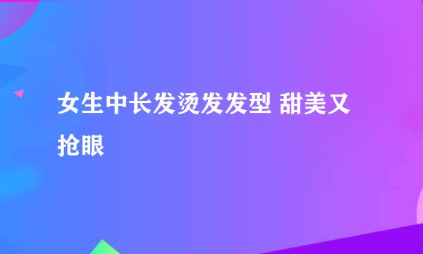 女生中长发烫发发型 甜美又抢眼