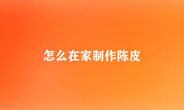 怎么在家制作陈皮