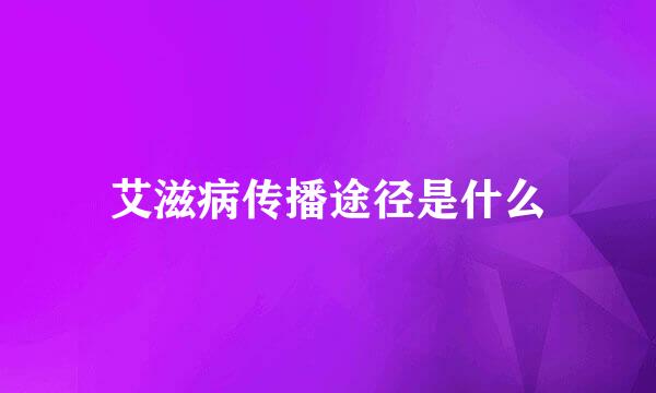 艾滋病传播途径是什么