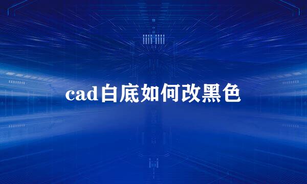 cad白底如何改黑色