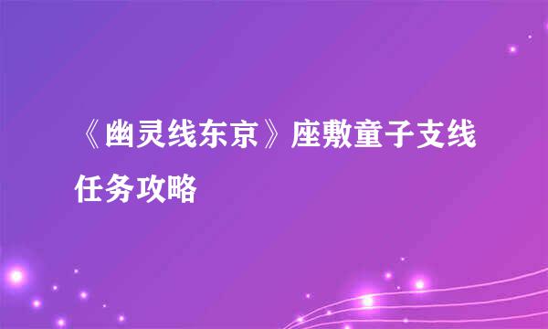 《幽灵线东京》座敷童子支线任务攻略