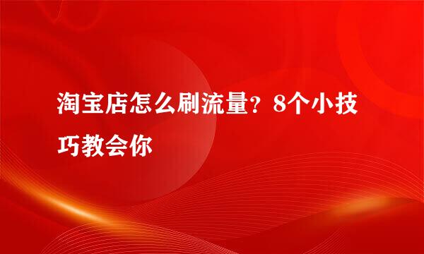 淘宝店怎么刷流量？8个小技巧教会你