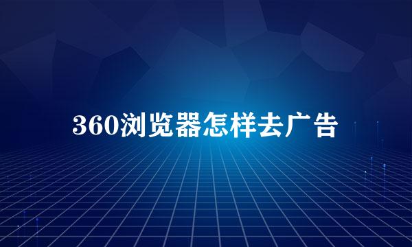 360浏览器怎样去广告