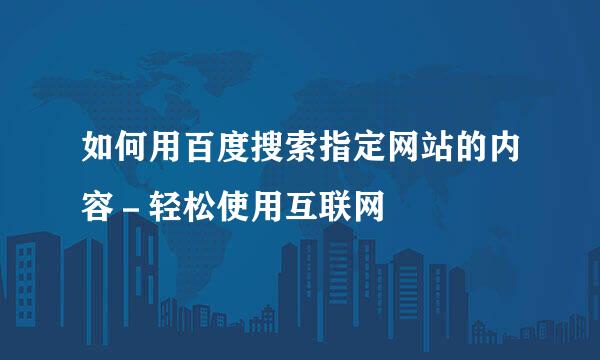 如何用百度搜索指定网站的内容－轻松使用互联网