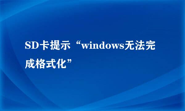 SD卡提示“windows无法完成格式化”