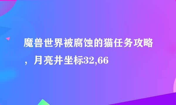 魔兽世界被腐蚀的猫任务攻略，月亮井坐标32,66