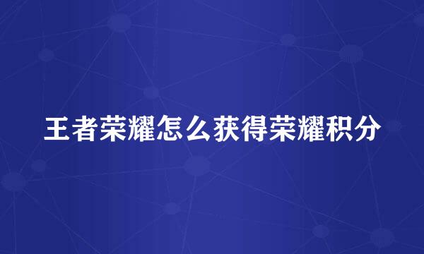 王者荣耀怎么获得荣耀积分