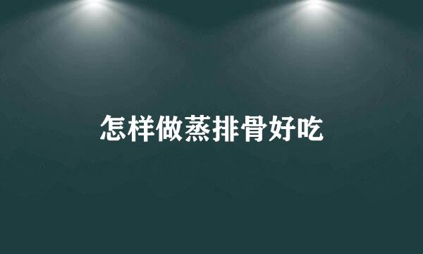 怎样做蒸排骨好吃