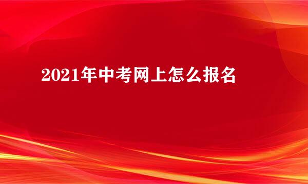 2021年中考网上怎么报名
