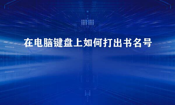 在电脑键盘上如何打出书名号