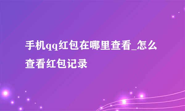 手机qq红包在哪里查看_怎么查看红包记录