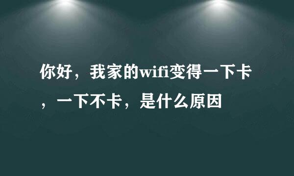 你好，我家的wifi变得一下卡，一下不卡，是什么原因